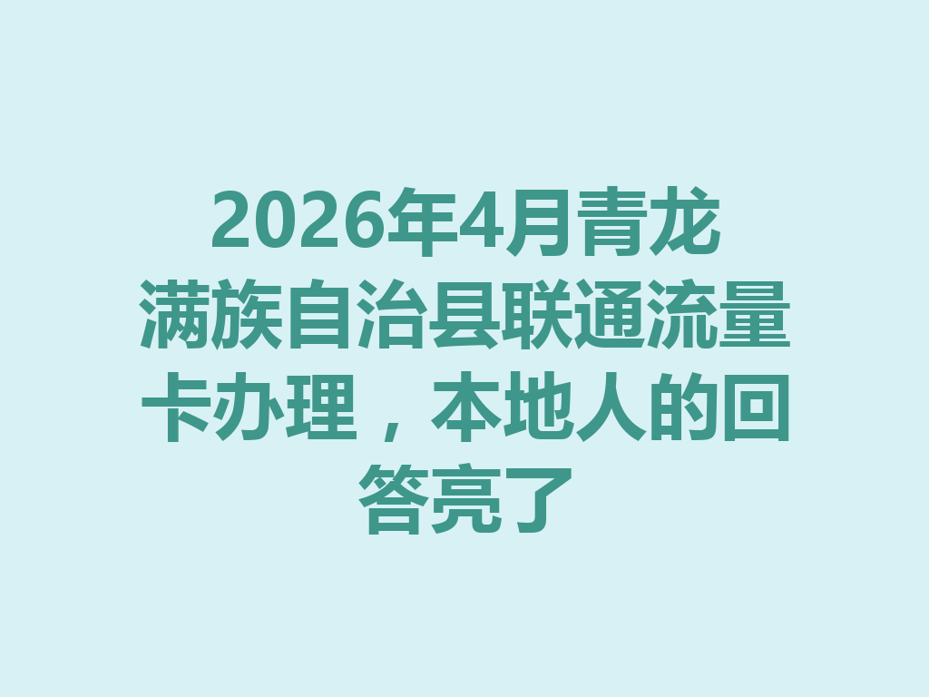2026年4月青龙满族自治县联通流量卡办理，本地人的回答亮了
