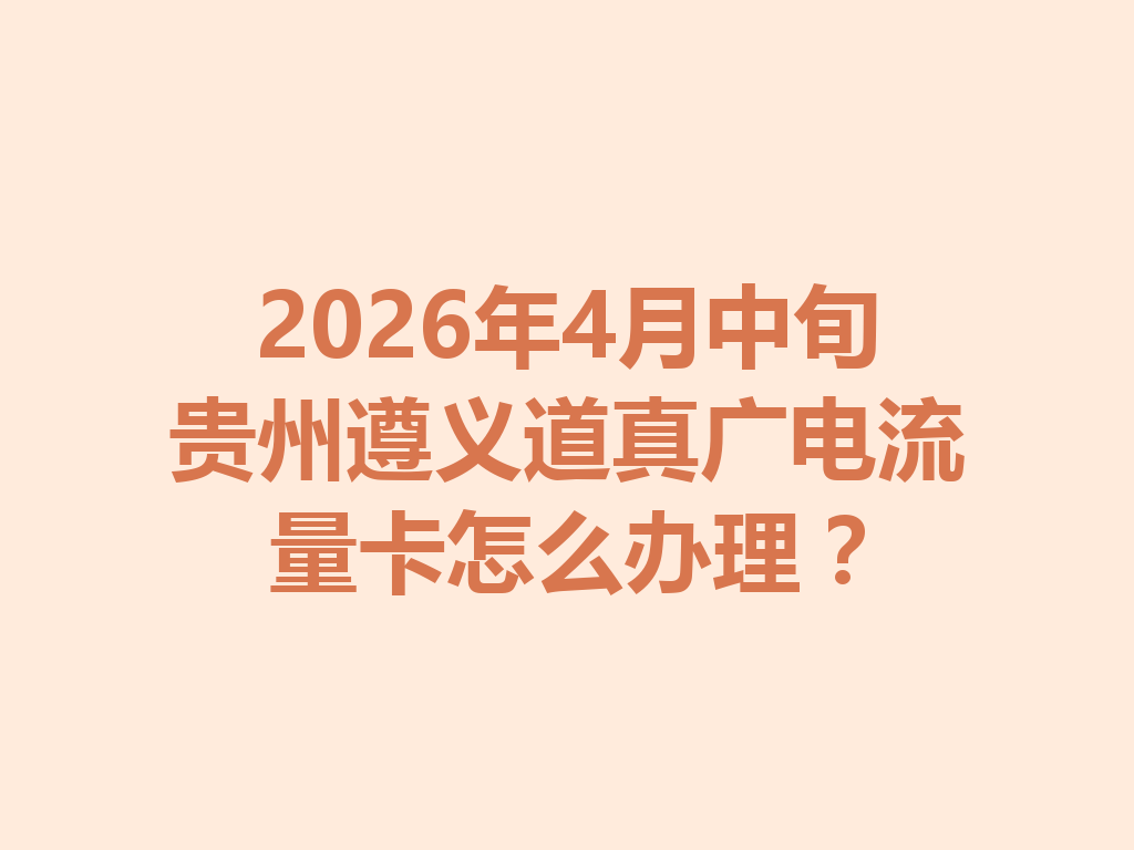2026年4月中旬贵州遵义道真广电流量卡怎么办理？