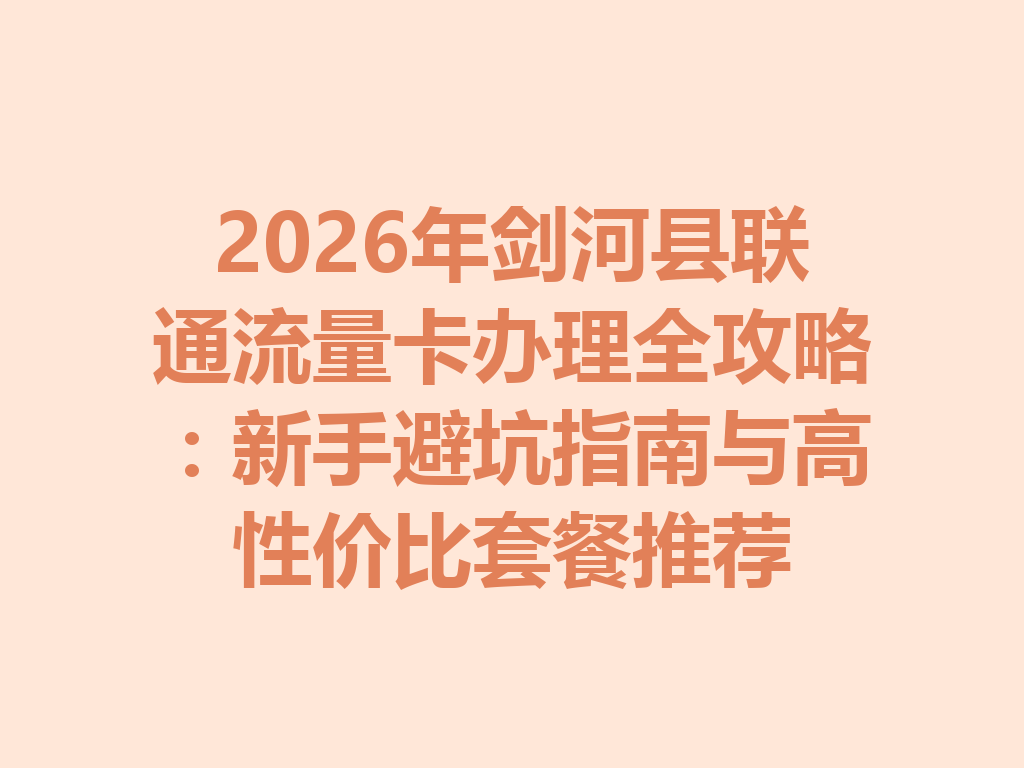 2026年剑河县联通流量卡办理全攻略：新手避坑指南与高性价比套餐推荐
