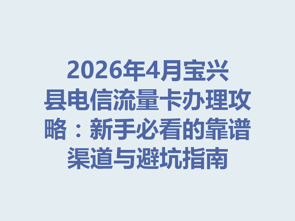 2026年4月宝兴县电信流量卡办理攻略：新手必看的靠谱渠道与避坑指南