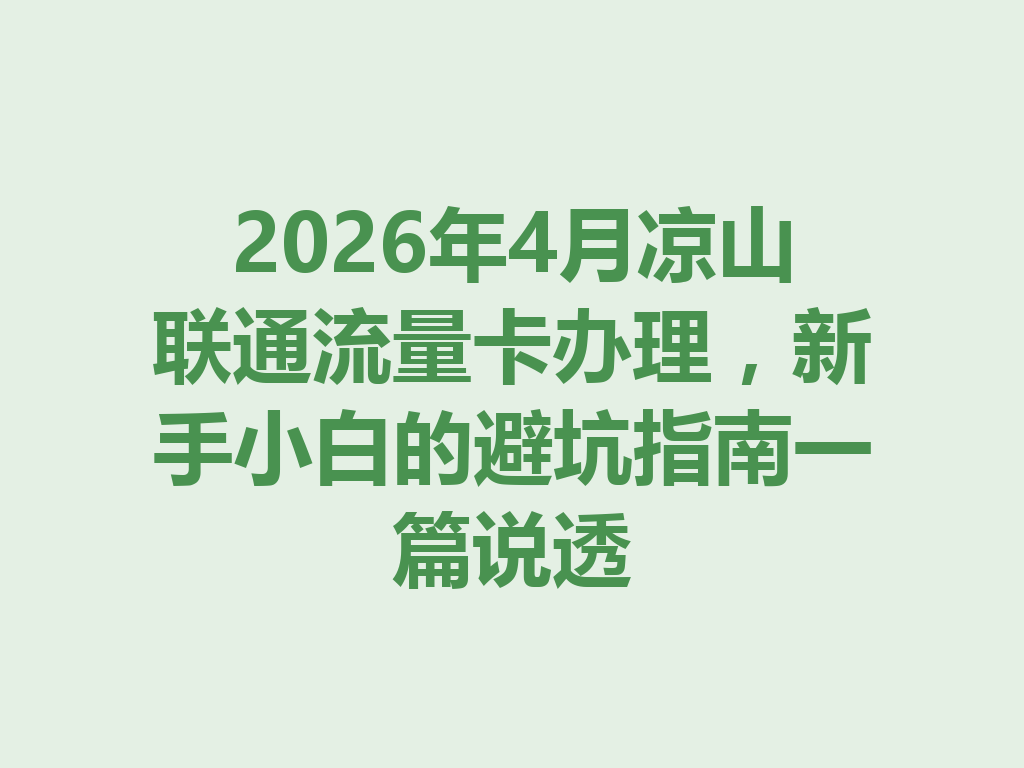 2026年4月凉山联通流量卡办理，新手小白的避坑指南一篇说透