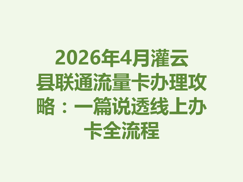2026年4月灌云县联通流量卡办理攻略：一篇说透线上办卡全流程