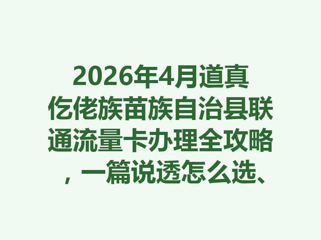 2026年4月道真仡佬族苗族自治县联通流量卡办理全攻略，一篇说透怎么选、哪里办最靠谱