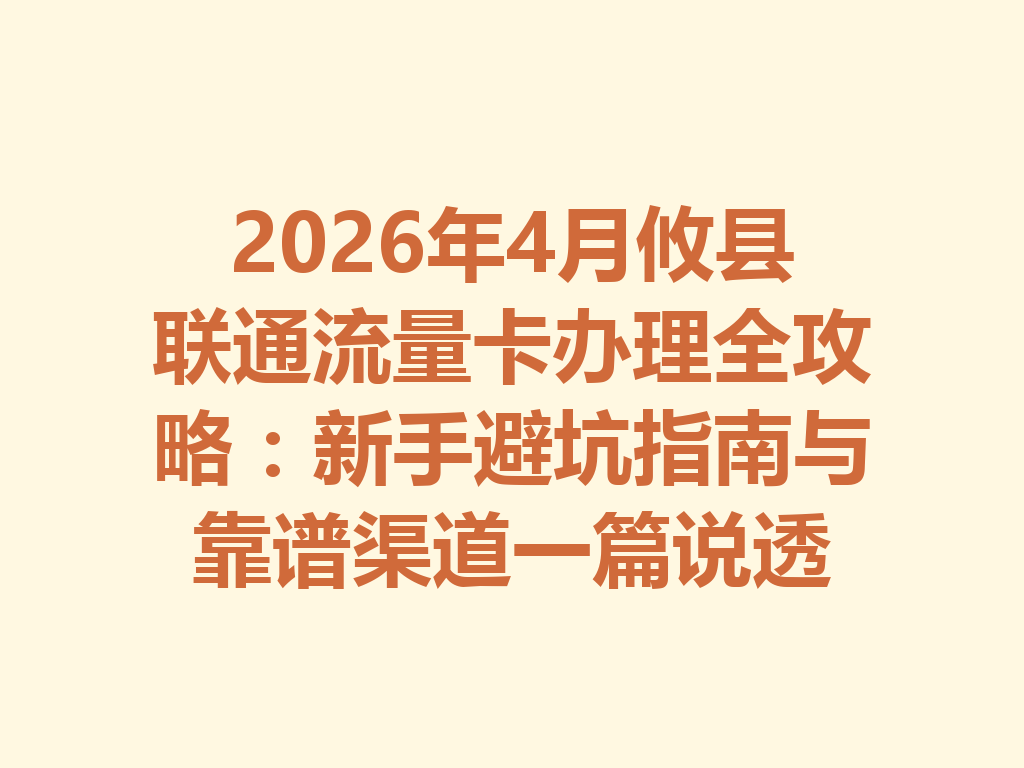 2026年4月攸县联通流量卡办理全攻略：新手避坑指南与靠谱渠道一篇说透