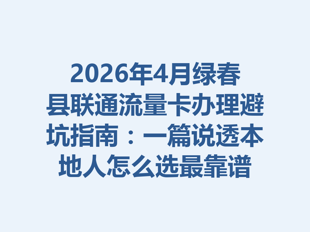 2026年4月绿春县联通流量卡办理避坑指南：一篇说透本地人怎么选最靠谱
