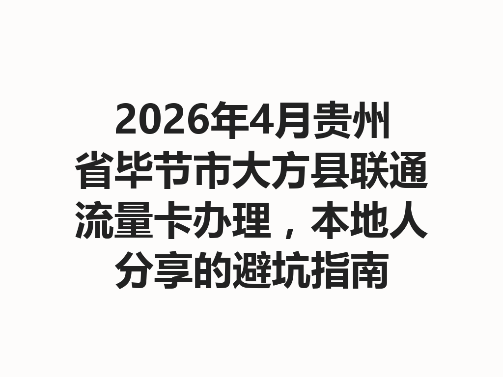 2026年4月贵州省毕节市大方县联通流量卡办理，本地人分享的避坑指南