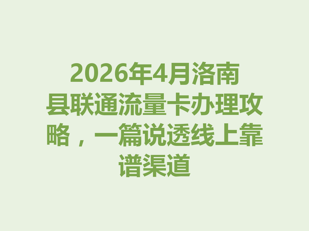 2026年4月洛南县联通流量卡办理攻略，一篇说透线上靠谱渠道