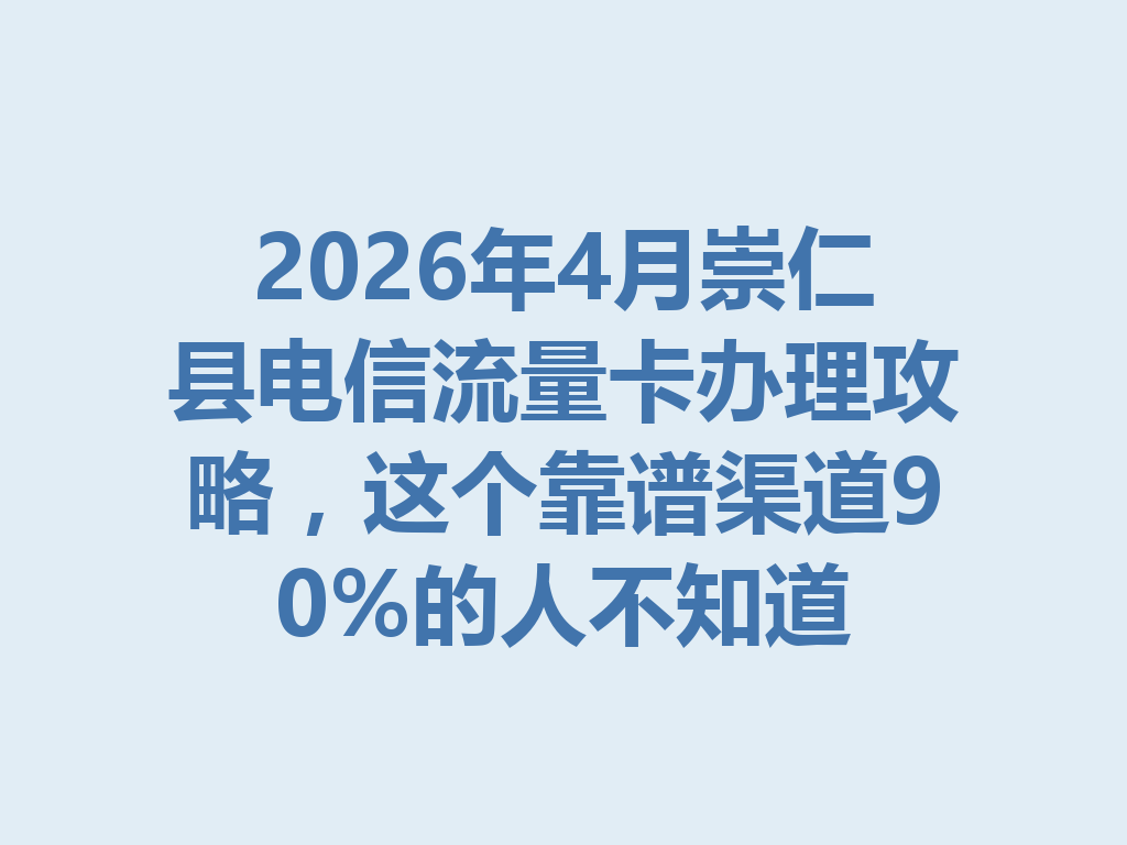 2026年4月崇仁县电信流量卡办理攻略，这个靠谱渠道90%的人不知道