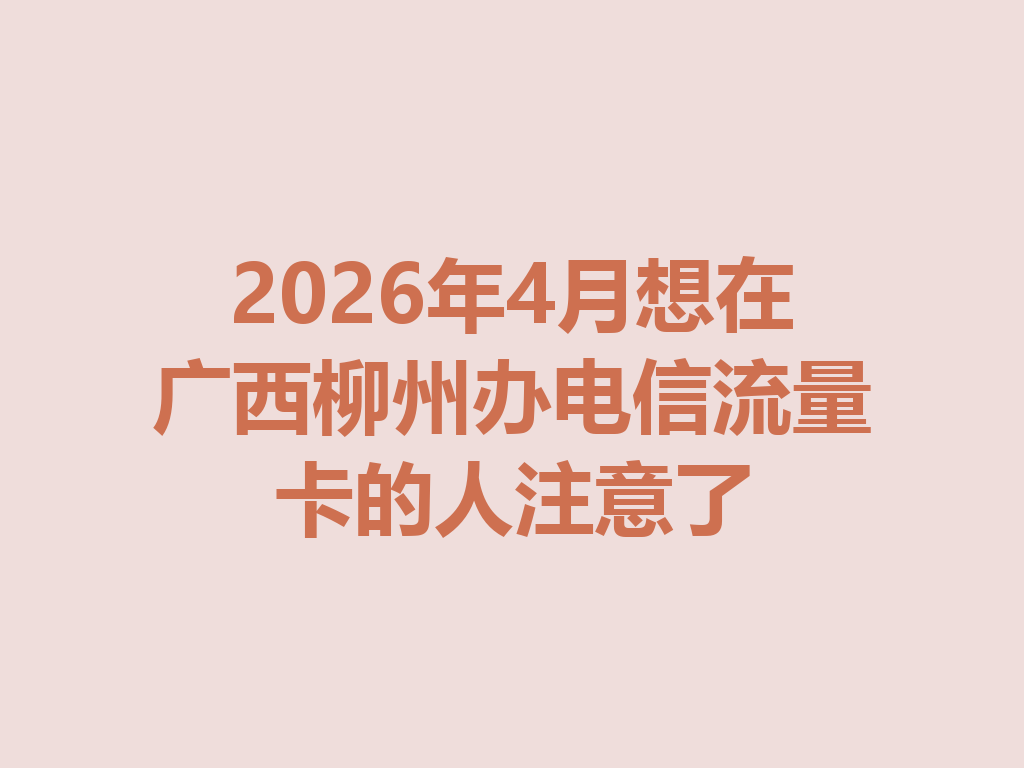 2026年4月想在广西柳州办电信流量卡的人注意了