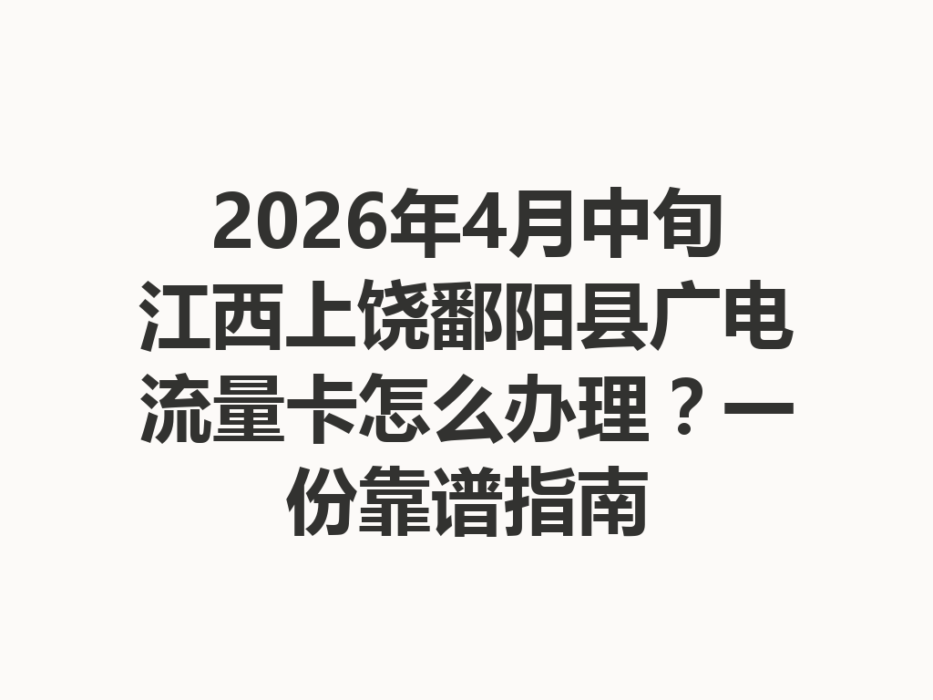 2026年4月中旬江西上饶鄱阳县广电流量卡怎么办理？一份靠谱指南