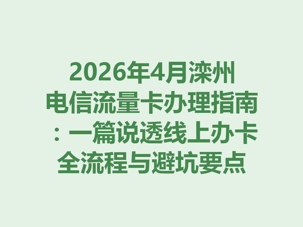 2026年4月滦州电信流量卡办理指南：一篇说透线上办卡全流程与避坑要点