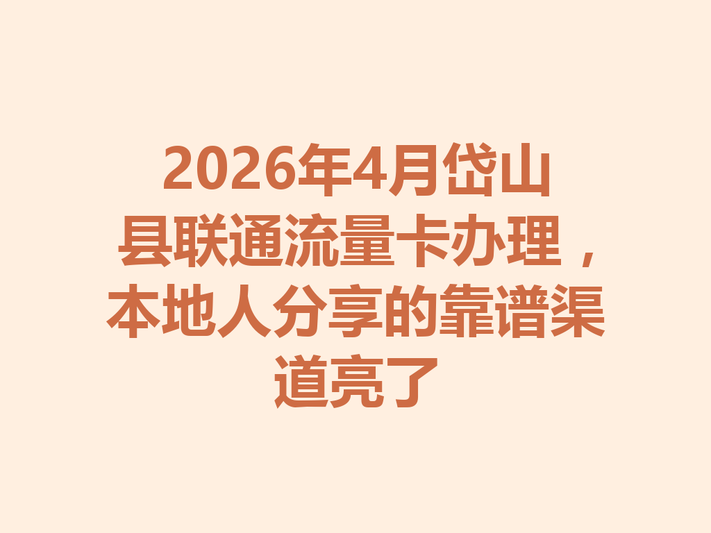 2026年4月岱山县联通流量卡办理，本地人分享的靠谱渠道亮了