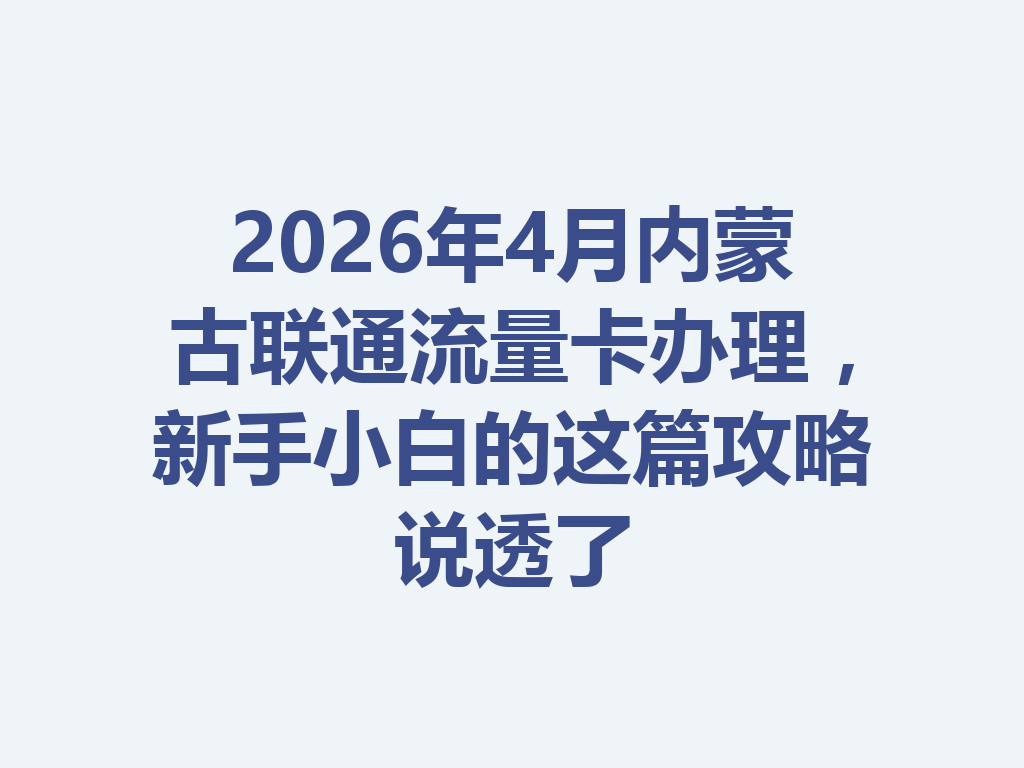 2026年4月内蒙古联通流量卡办理，新手小白的这篇攻略说透了