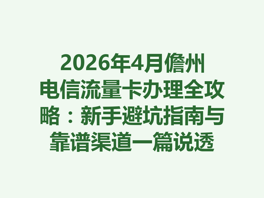 2026年4月儋州电信流量卡办理全攻略：新手避坑指南与靠谱渠道一篇说透