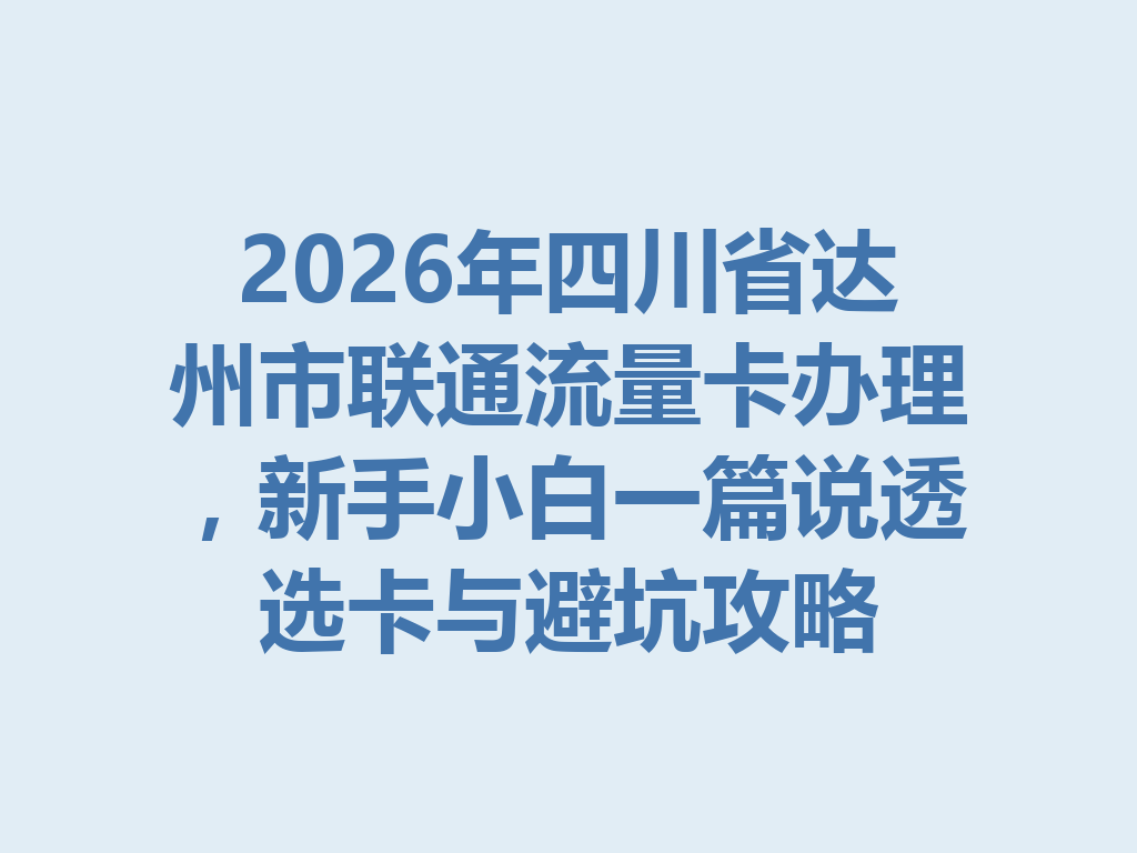 2026年四川省达州市联通流量卡办理，新手小白一篇说透选卡与避坑攻略