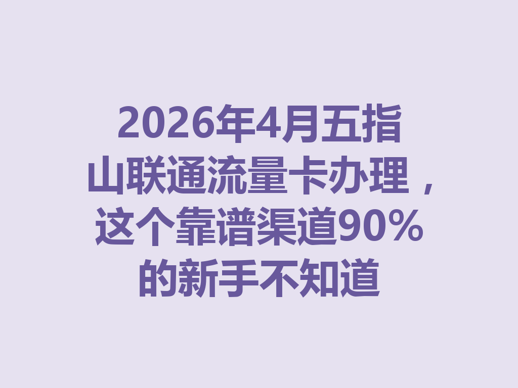 2026年4月五指山联通流量卡办理，这个靠谱渠道90%的新手不知道