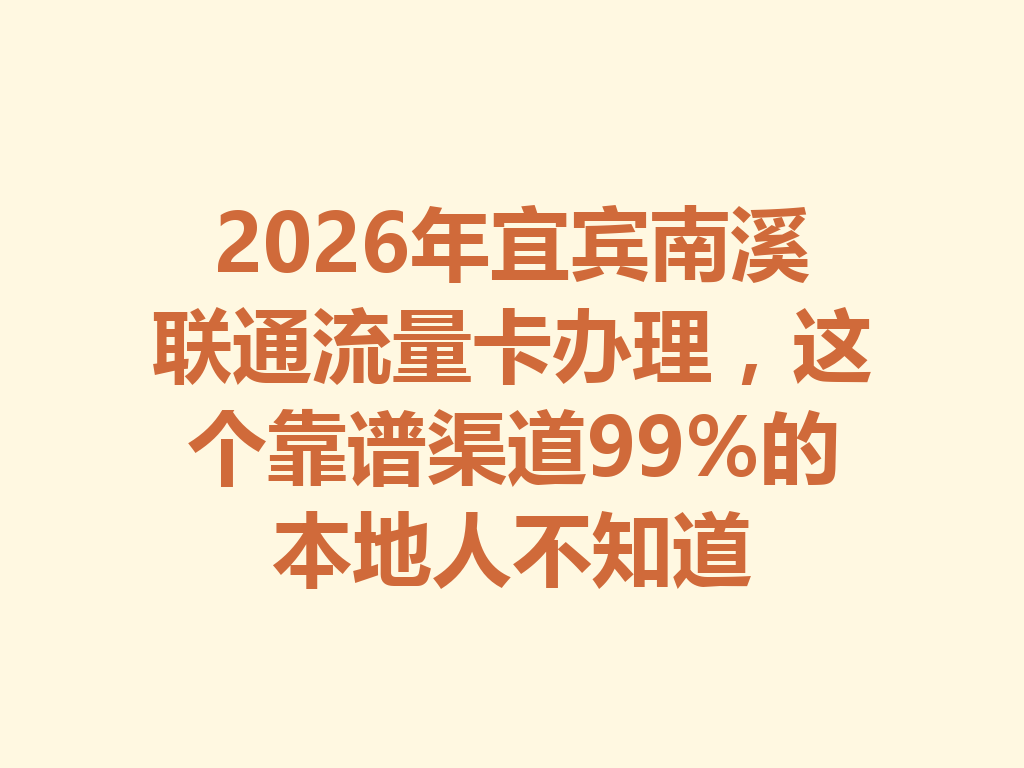 2026年宜宾南溪联通流量卡办理，这个靠谱渠道99%的本地人不知道