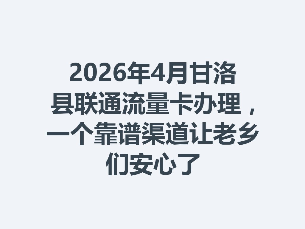 2026年4月甘洛县联通流量卡办理,一个靠谱渠道让老乡们安心了