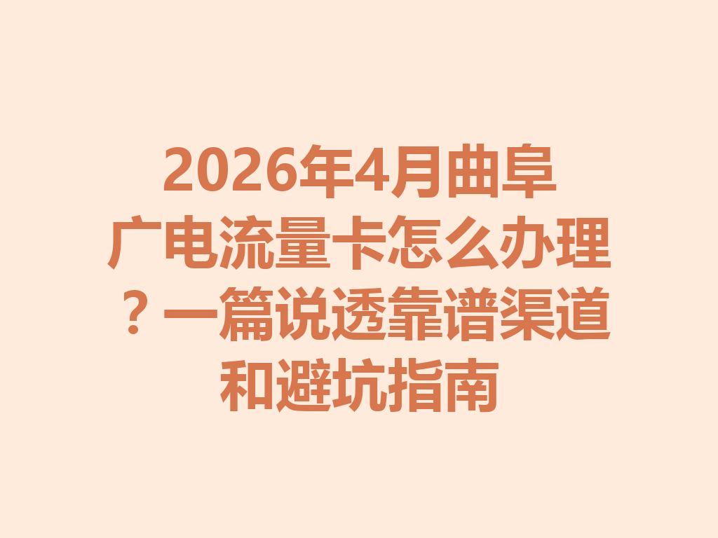 2026年4月曲阜广电流量卡怎么办理？一篇说透靠谱渠道和避坑指南