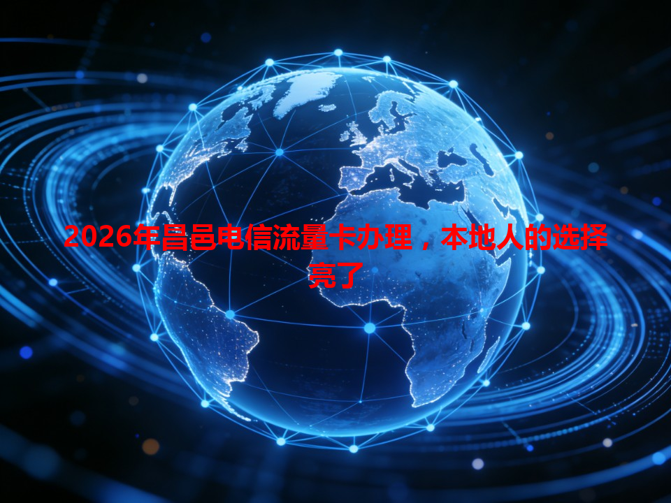 2026年昌邑电信流量卡办理，本地人的选择亮了