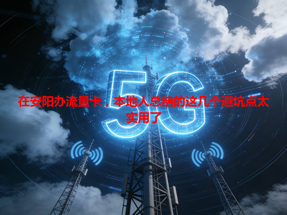 在安阳办流量卡，本地人总结的这几个避坑点太实用了
