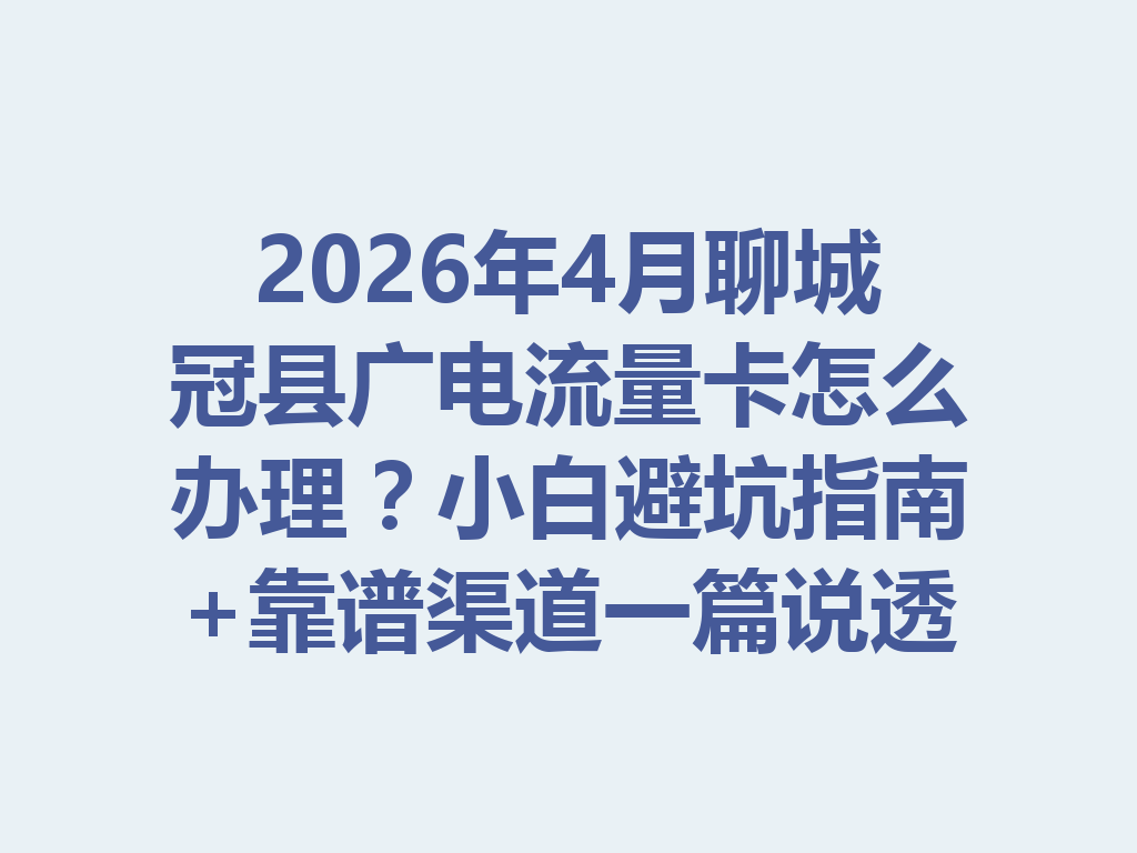 2026年4月聊城冠县广电流量卡怎么办理？小白避坑指南+靠谱渠道一篇说透