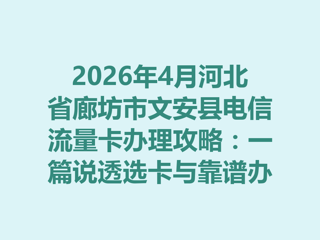 2026年4月河北省廊坊市文安县电信流量卡办理攻略：一篇说透选卡与靠谱办理渠道