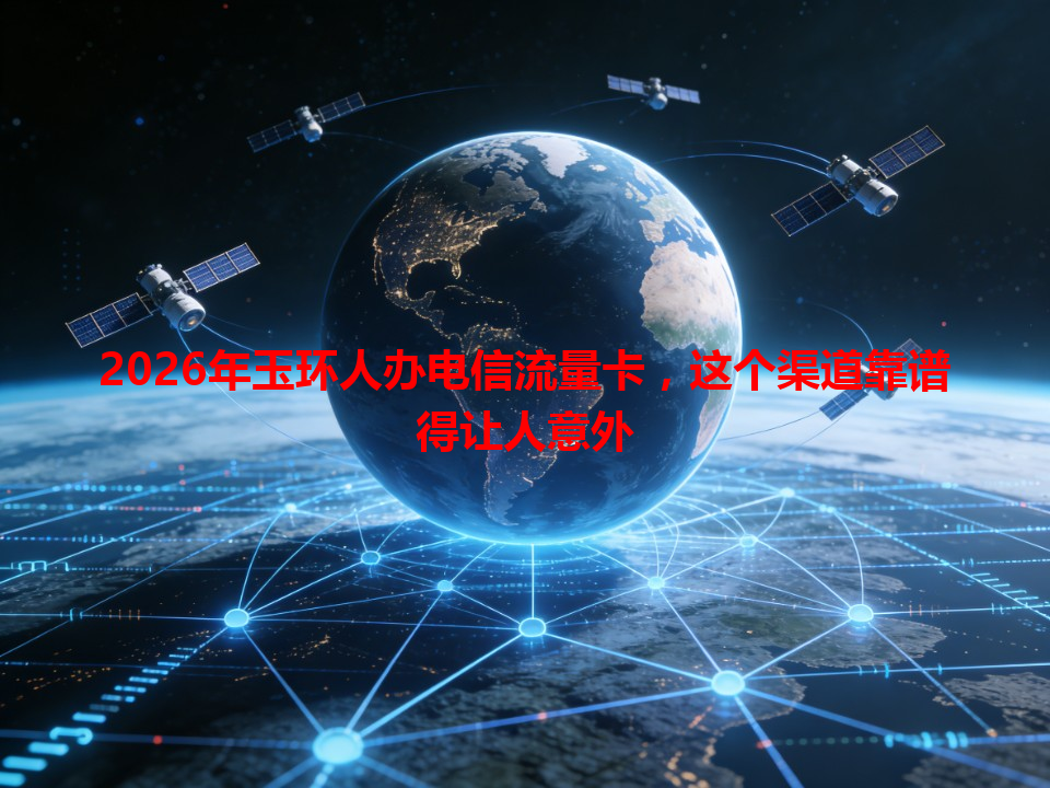 2026年玉环人办电信流量卡，这个渠道靠谱得让人意外