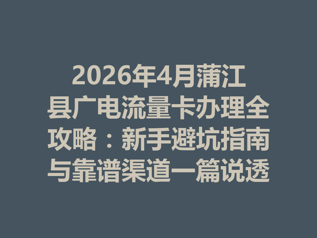 2026年4月蒲江县广电流量卡办理全攻略：新手避坑指南与靠谱渠道一篇说透