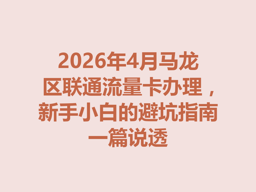 2026年4月马龙区联通流量卡办理，新手小白的避坑指南一篇说透