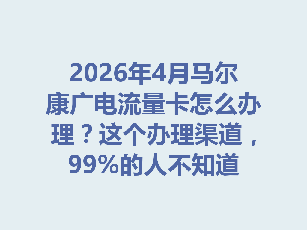 2026年4月马尔康广电流量卡怎么办理？这个办理渠道，99%的人不知道