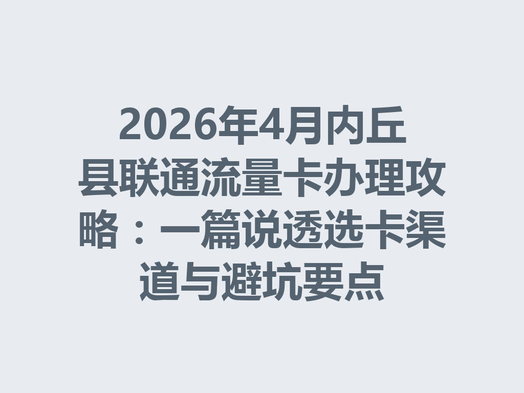 2026年4月内丘县联通流量卡办理攻略：一篇说透选卡渠道与避坑要点