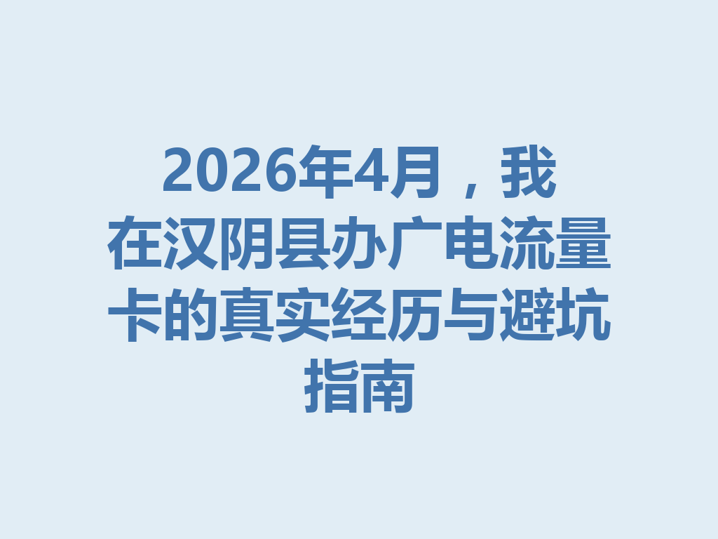 2026年4月，我在汉阴县办广电流量卡的真实经历与避坑指南