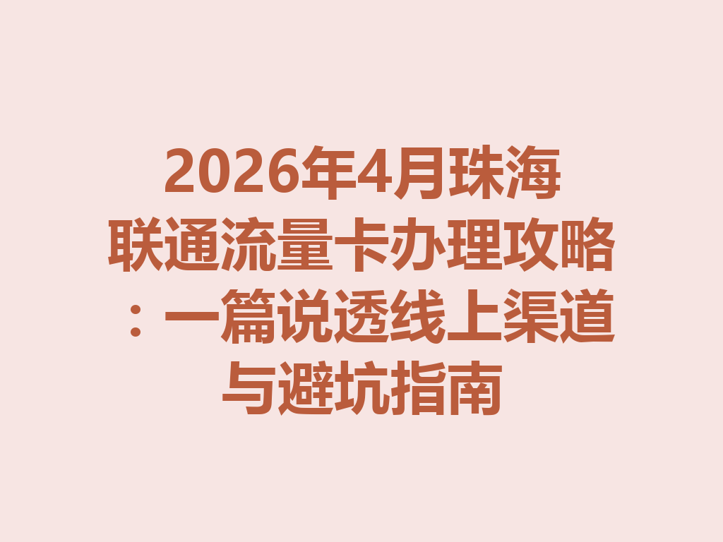 2026年4月珠海联通流量卡办理攻略：一篇说透线上渠道与避坑指南