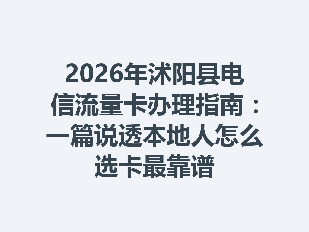2026年沭阳县电信流量卡办理指南：一篇说透本地人怎么选卡最靠谱