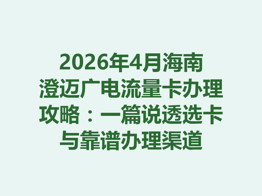 2026年4月海南澄迈广电流量卡办理攻略：一篇说透选卡与靠谱办理渠道