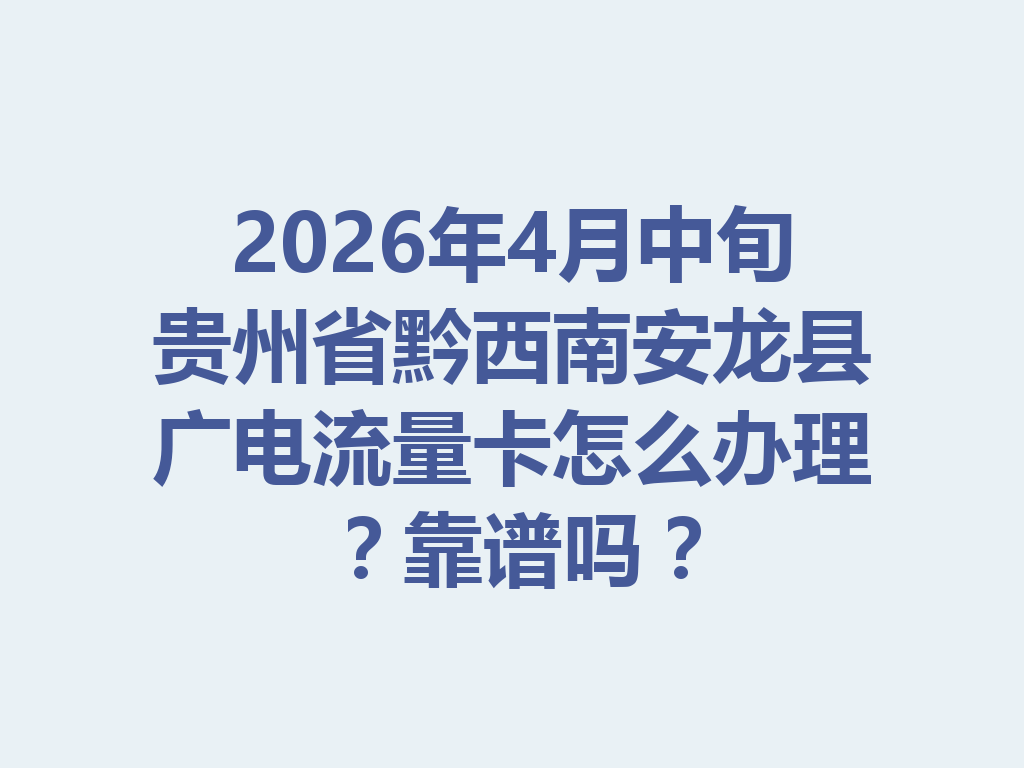 2026年4月中旬贵州省黔西南安龙县广电流量卡怎么办理？靠谱吗？