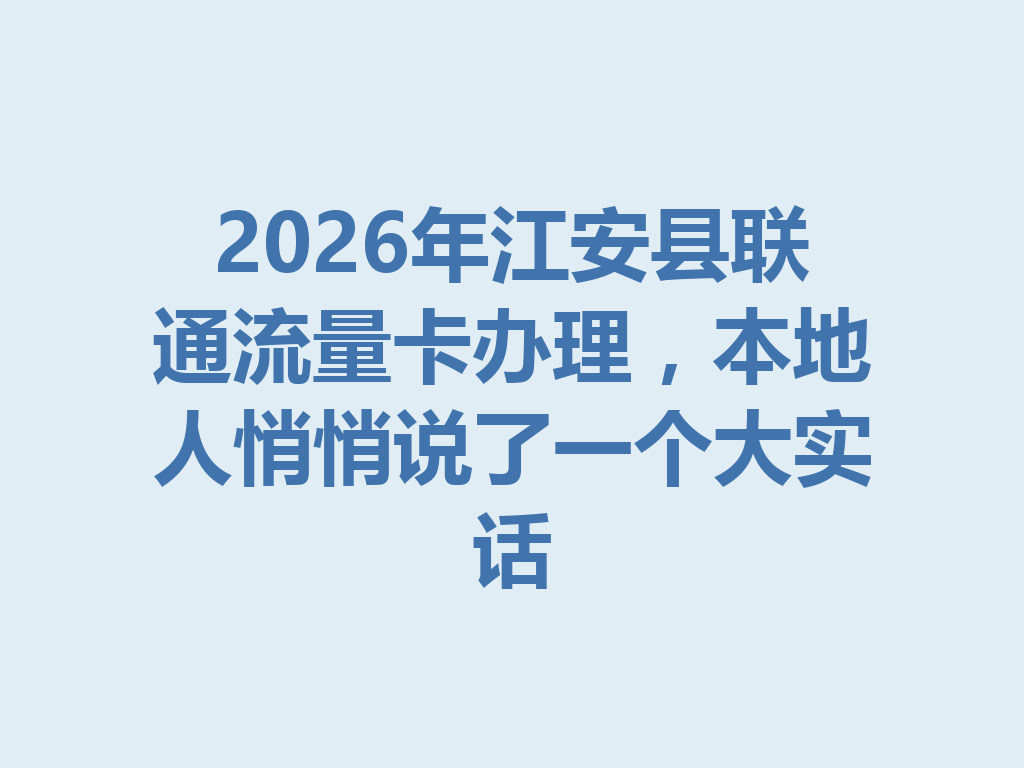 2026年江安县联通流量卡办理，本地人悄悄说了一个大实话