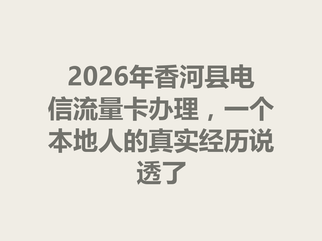 2026年香河县电信流量卡办理，一个本地人的真实经历说透了