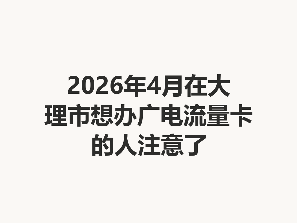 2026年4月在大理市想办广电流量卡的人注意了