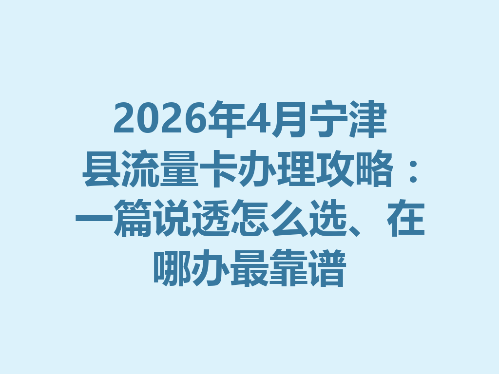 2026年4月宁津县流量卡办理攻略：一篇说透怎么选、在哪办最靠谱