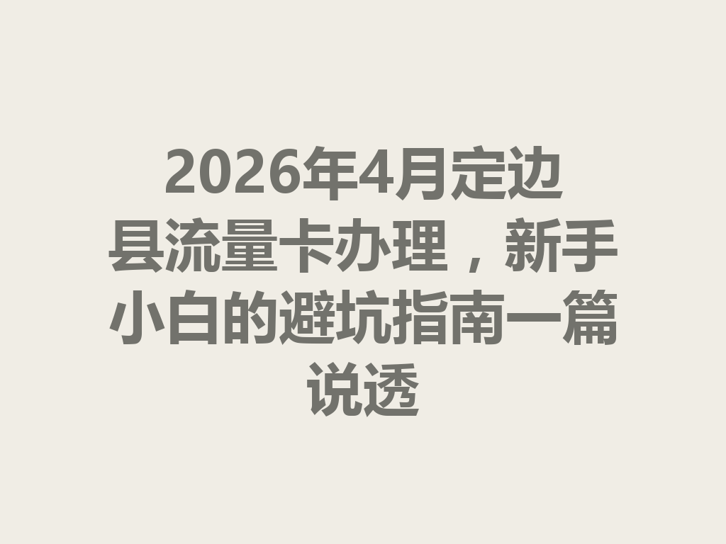 2026年4月定边县流量卡办理，新手小白的避坑指南一篇说透