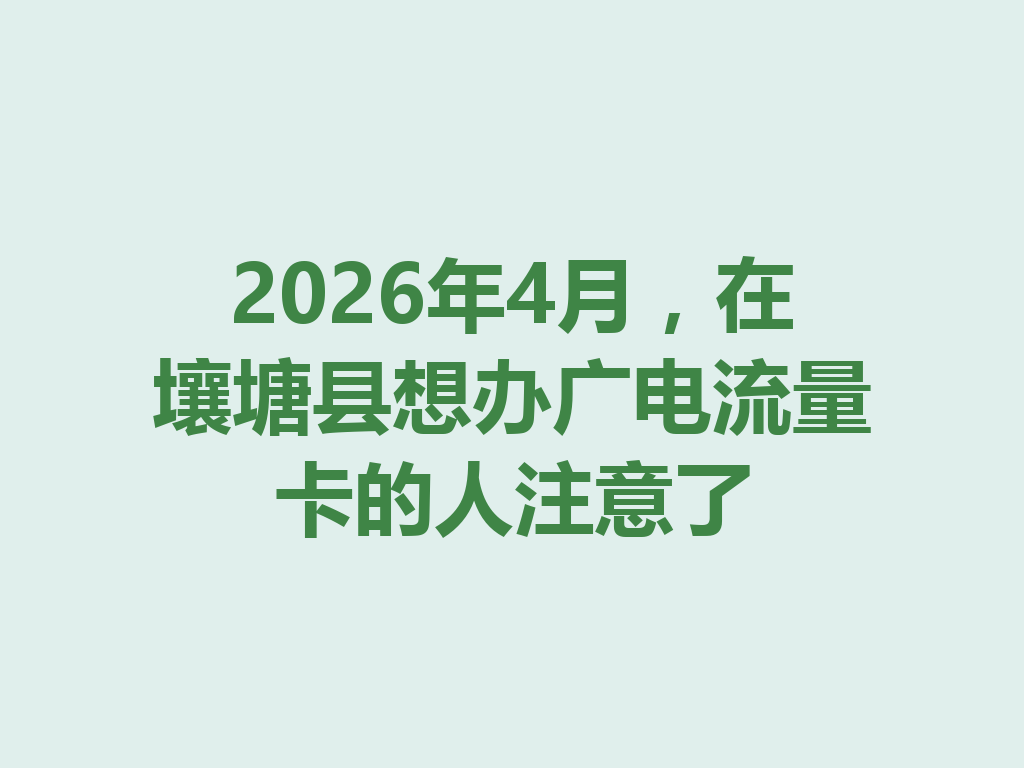 2026年4月，在壤塘县想办广电流量卡的人注意了