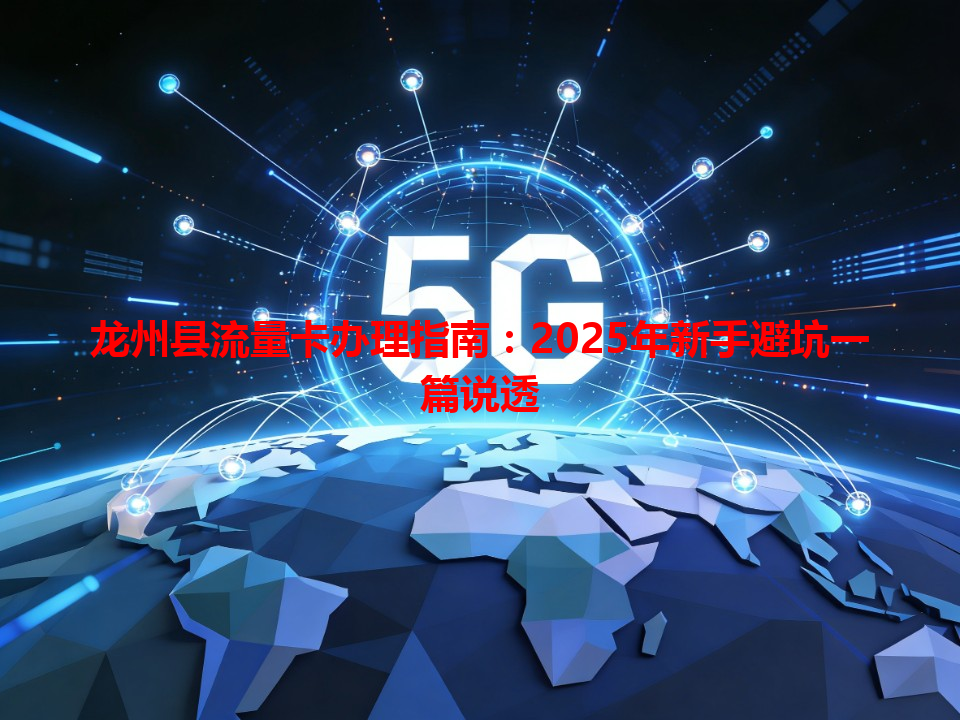龙州县流量卡办理指南：2025年新手避坑一篇说透