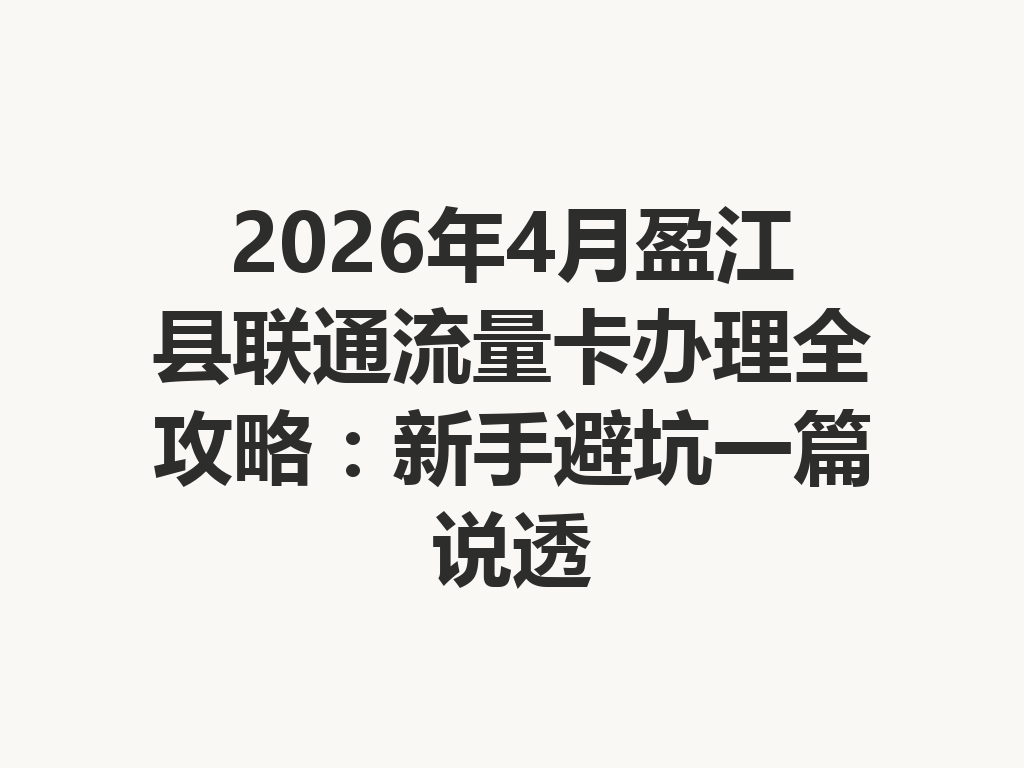 2026年4月盈江县联通流量卡办理全攻略：新手避坑一篇说透