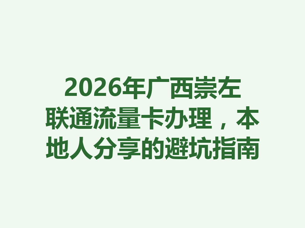 2026年广西崇左联通流量卡办理，本地人分享的避坑指南
