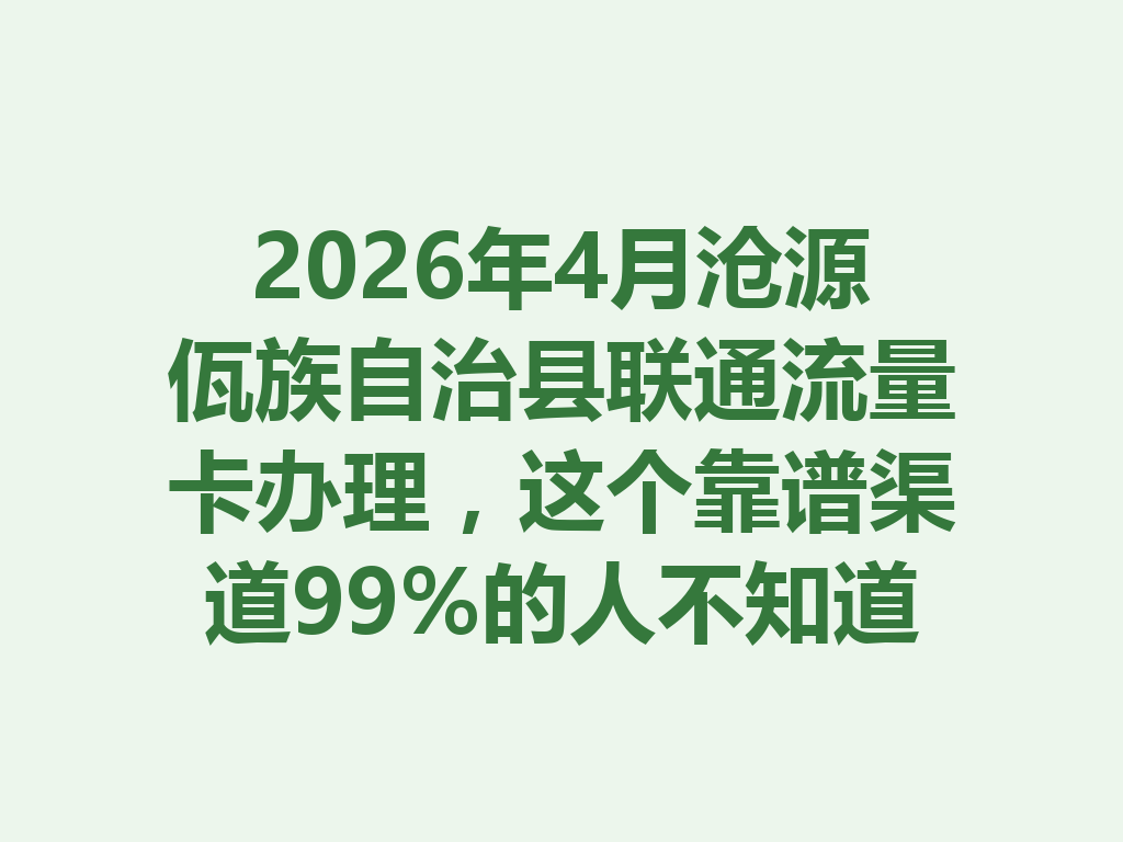 2026年4月沧源佤族自治县联通流量卡办理，这个靠谱渠道99%的人不知道