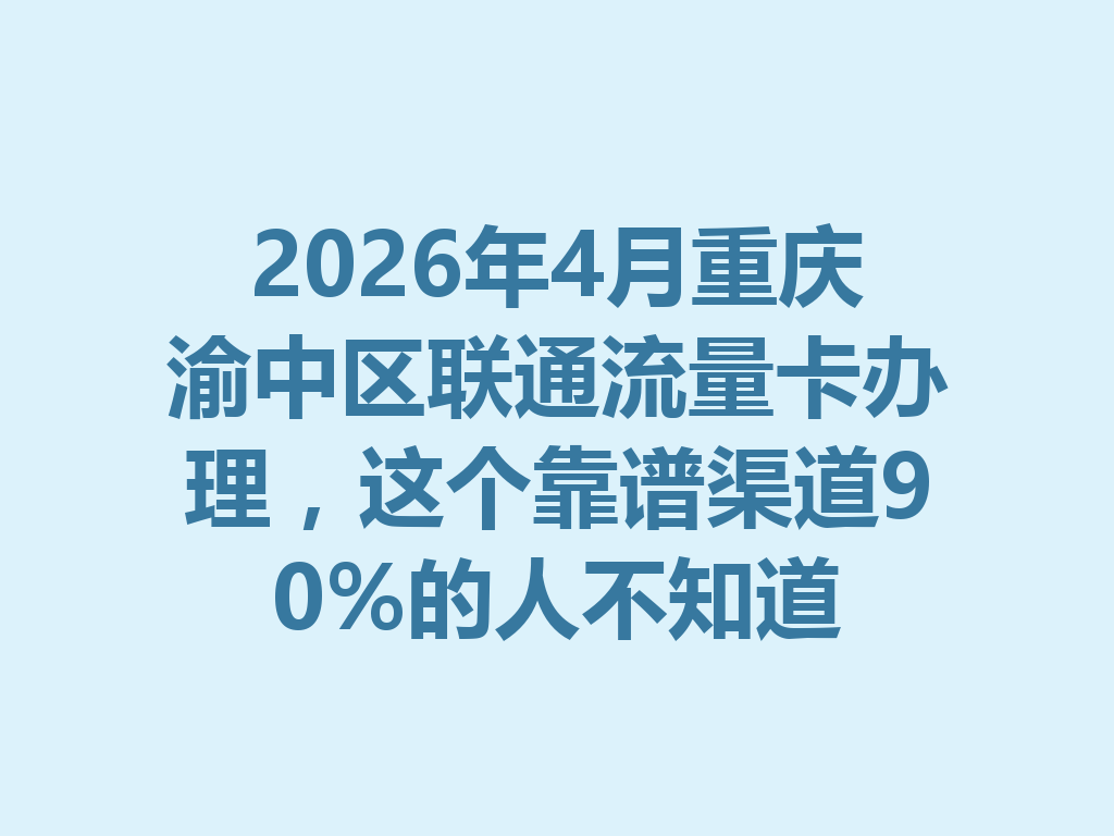 2026年4月重庆渝中区联通流量卡办理，这个靠谱渠道90%的人不知道
