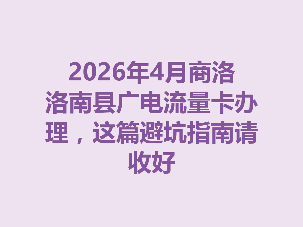 2026年4月商洛洛南县广电流量卡办理，这篇避坑指南请收好