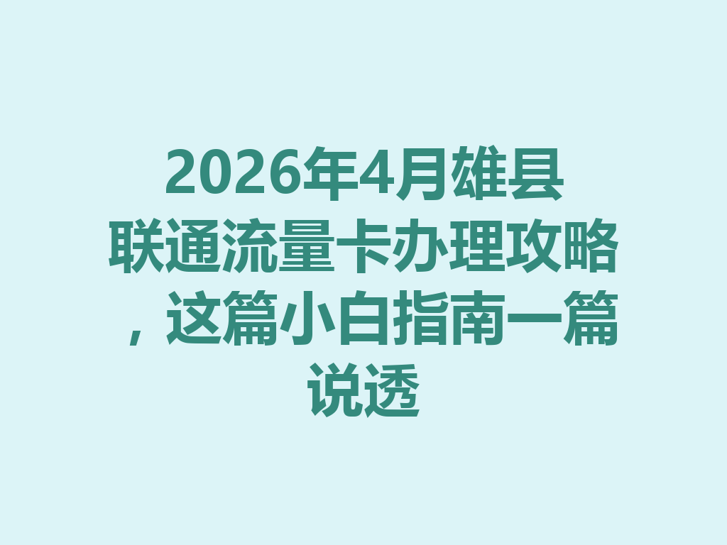 2026年4月雄县联通流量卡办理攻略，这篇小白指南一篇说透